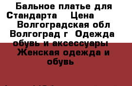 Бальное платье для Стандарта. › Цена ­ 9 000 - Волгоградская обл., Волгоград г. Одежда, обувь и аксессуары » Женская одежда и обувь   